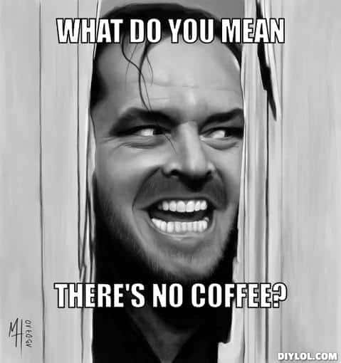 what do you mean there is no coffee meme