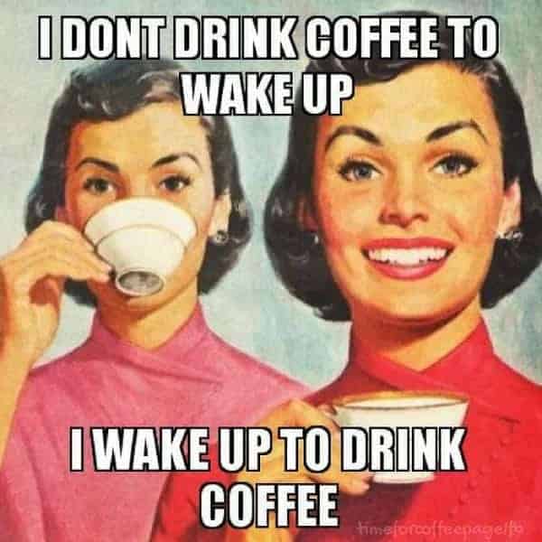 i wake up to drink coffee funny coffee meme