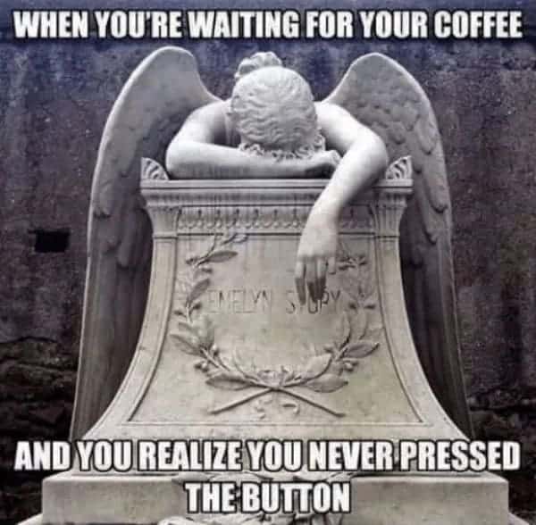 waiting for coffee never pressed the button funny coffee meme